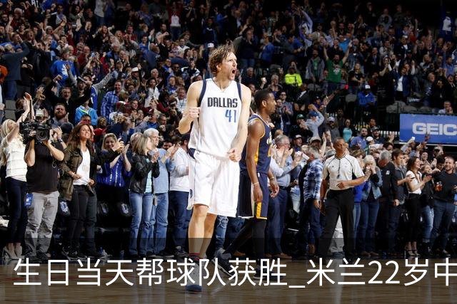 生日当天帮球队获胜 米兰22岁中场生涯首次单场2球