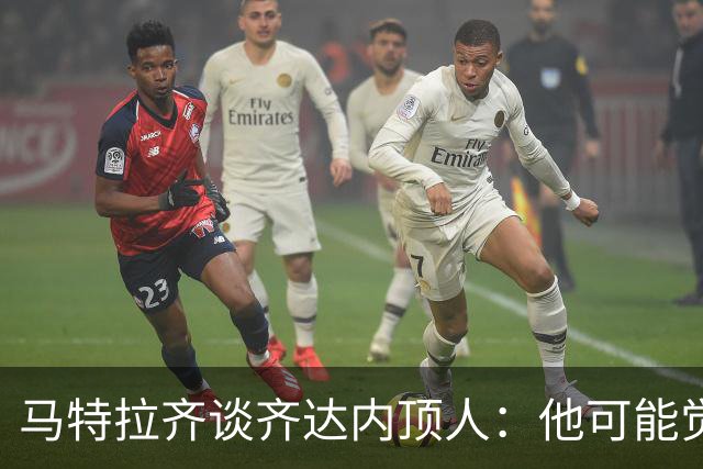 马特拉齐谈齐达内顶人：他可能觉得他比我强 我只是回应挑衅
